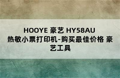 HOOYE 豪艺 HY58AU 热敏小票打印机-购买最佳价格 豪艺工具